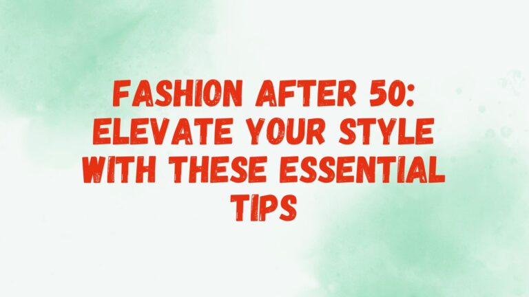 Fashion After 50: Elevate Your Style with These Essential Tips